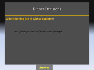 Dinner Decisions Who is having fun at whose expense ? Answer http://www.youtube.com/watch?v=M1QlSzSDqpk 