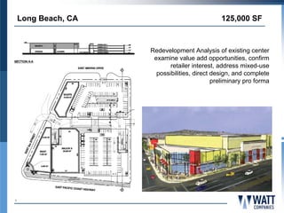 Long Beach, CA                             125,000 SF



                     Redevelopment Analysis of existing center
                      examine value add opportunities, confirm
                            retailer interest, address mixed-use
                       possibilities, direct design, and complete
                                             preliminary pro forma




9
 