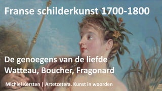 Franse schilderkunst 1700-1800
De genoegens van de liefde
Watteau, Boucher, Fragonard
Michiel Kersten | Artetcetera. Kunst in woorden
 