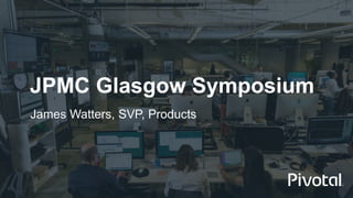JPMC Glasgow Symposium
James Watters, SVP, Products
 