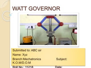 WATT GOVERNOR
Submitted to: ABC sir
Name: Xyz
Branch:Mechatronics Subject:
K.O.M/D.O.M
 