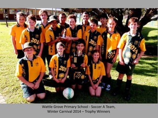 Wattle Grove Primary School - Soccer A Team,
Winter Carnival 2014 – Trophy Winners
 