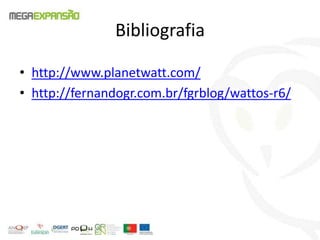 Bibliografia
• http://www.planetwatt.com/
• http://fernandogr.com.br/fgrblog/wattos-r6/
 