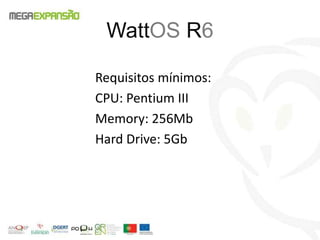 Requisitos mínimos:
CPU: Pentium III
Memory: 256Mb
Hard Drive: 5Gb
WattOS R6
 