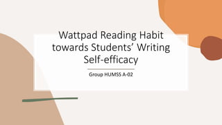 Wattpad Reading Habit
towards Students’ Writing
Self-efficacy
Group HUMSS A-02
 