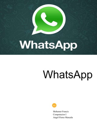 WhatsApp
por

Mohamet Francis
Computacion I
Angel Flores Menzala

 