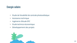 • Etude de faisabilité de centrale photovoltaïque
• Assistance technique
• Ingénierie d’étude EPC
• Etude technico-économique
• Développement des projets
23
Energie solaire
 