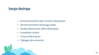 29
• Dimensionnement des armoires électriques
• Dimensionnement éclairage public
• Etudes lotissement- plans électriques
• Installation solaire
• Travaux électriques
• Câblages des armoires
Energie électrique
 