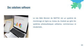 Le site Web Monitor de WATTSC est un système de
monitorage en ligne au niveau du module qui gère les
systèmes photovoltaïques utilitaires, commerciaux et
résidentiels.
40
Des solutions software
 