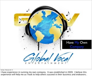 Have My Own
Company
Sunday, February 28, 16
I have experience in running my own company. It was established in 2009. I believe this
experience will help me as I look to help others succeed in their business and endeavors.
 