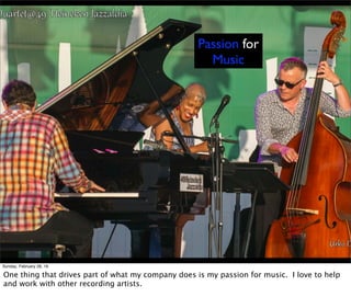 Passion for
Music
Sunday, February 28, 16
One thing that drives part of what my company does is my passion for music. I love to help
and work with other recording artists.
 