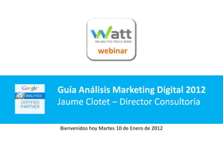 webinar



Guía Análisis Marketing Digital 2012
Jaume Clotet – Director Consultoría

Bienvenidos hoy Martes 10 de Enero de 2012
 