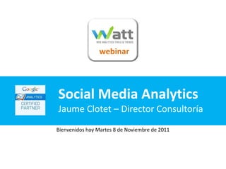 webinar




Social Media Analytics
Jaume Clotet – Director Consultoría
Bienvenidos hoy Martes 8 de Noviembre de 2011
 
