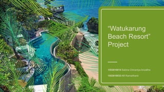 “Watukarung
Beach Resort”
Project
1553010014 Sabina Chinantya Anzaltha
1553010033 Alfi Ramadhanti
 