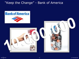 “Keep the Change” - Bank of America




                    12                © Finavista BV
 