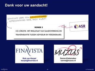 Dank voor uw aandacht!




          Rob van Kerpel           Sanne Kistemaker
        kerpel@finavista.nl        sanne@muzus.nl



                              26                      © Finavista BV
 