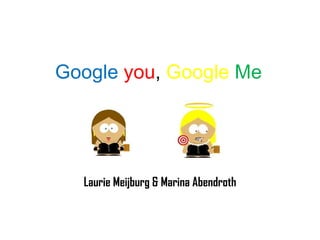 Google   you ,  Google  Me Laurie Meijburg & Marina Abendroth 