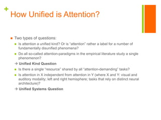 +
 Two types of questions:
 Is attention a unified kind? Or is “attention” rather a label for a number of
fundamentally ...