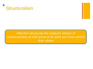 +
    Structuralism




          Attention structures the subject‟s stream of
    consciousness so that some of its parts...