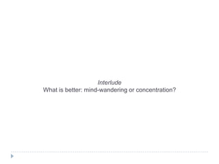 Interlude
What is better: mind-wandering or concentration?

 