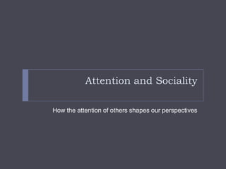 Attention and Sociality
How the attention of others shapes our perspectives

 