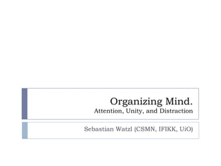 Organizing Mind.
Attention, Unity, and Distraction
Sebastian Watzl (CSMN, IFIKK, UiO)

 