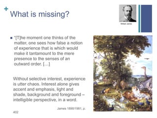 +
What is missing?
 “[T]he moment one thinks of the
matter, one sees how false a notion
of experience that is which would...