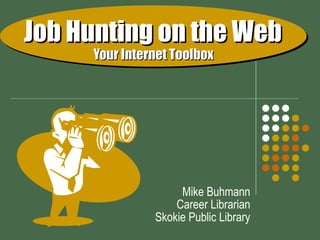 Job Hunting on the Web     Your Internet Toolbox Mike Buhmann Career Librarian Skokie Public Library 