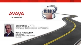 Enterprise 9-1-1:
Emergency Communications and Response
Mark J. Fletcher, ENP
Chief Architect
Worldwide Public Safety Solutions
March 2014
 