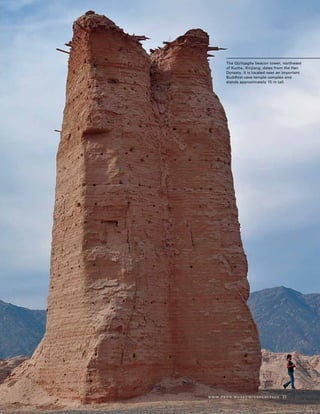 www.penn.museum/expedition 11
The Qizilqagha beacon tower, northwest
of Kucha, Xinjiang, dates from the Han
Dynasty. It is located near an important
Buddhist cave temple complex and
stands approximately 15 m tall.
 