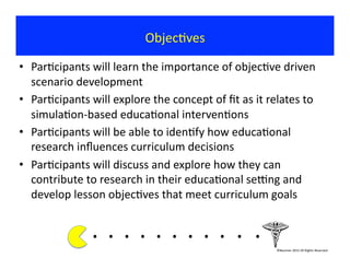 ObjecIves	
  

•  ParIcipants	
  will	
  learn	
  the	
  importance	
  of	
  objecIve	
  driven	
  
   scenario	
  develop...