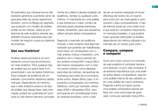 26
Os exemplos que coloquei acima são
bastante genéricos e poderão servir de
guia para sites de outros segmentos
também, como os Blogs por exemplo,
que possuem um modelo de análise
similar ao de notícias. Cabe ao pro-
fissional de web analytics estudar seu
website e buscar respostas para seu
modelo de negócio e para os objetivos
da empresa.
Use seu histórico!
Analisar dados pontuais é um erro
bastante comum que encontramos
em web analytics. Para qualquer tipo
de análise que se queira fazer é im-
prescindível o uso de dados históricos.
Para medição de audiência de um
website, comumente utilizamos dados
mensais. Dependendo do histórico
que o web analytics possui e do tipo
de análise que deseja fazer, esta infor-
mação poderá ser quebrada em quin-
zena ou até mesmo semana, principal-
mente se a idéia é calcular projeção de
audiência, vendas ou qualquer outra
métrica. O importante em uma análise
é que tenhamos o maior número de
períodos iguais possíveis (semanas,
meses, bimestres), para que possamos
utilizar sempre dados comparativos.
Seguindo o exemplo da audiência
mensal, o web analytics terá algumas
variáveis que poderão ser trabalhadas,
como fazer um comparativo com o
mês anterior (março x fevereiro), com-
parativo com o mesmo período do
ano anterior (março/09 x março/08) e
até mesmo comparativo com o mes-
mo evento anterior, como eleições
para sites de notícias, campanhas de
marketing para sites de e-commerce,
entre outros. Neste último caso, é im-
portante a comparação com eventos
idênticos, como por exemplo: olimpí-
adas 2008 x olimpíadas 2004, sem-
pre levando em consideração todos
as variáveis possíveis, como o fato
de ser um evento espaçado (4 anos),
diferença de horário de um evento
para outro (um de madrugada e outro
durante o dia) e principalmente, o fato
da internet ainda ser uma mídia nova
e que está em constante crescimento
no mercado brasileiro, o que poderá
trazer grandes distorções na análise
dependendo da métrica utilizada e do
intervalo de um evento para outro.
Compare, compare
e compare!
Outro erro muito comum no mercado
de web analytics é comparar banana
com abacaxi, ou pior, não comparar. É
de extrema importância que uma análi-
se tenha dados comparativos, seja em
uma análise interna de seu website ou
em uma análise de macro-ambiente.
Pegando a linha do tópico acima,
uma análise comparativa deverá ser
feita com uma outra base de igual
valor, como por exemplo março/09 x
 ÍNDICE
 