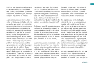 31
 ÍNDICE
métricas que refletem minuciosamente
o comportamento do consumidor e
que, quando interpretadas, podem se
transformar em informações estratégi-
cas para impulsionar as vendas.
A prova de que essas informações
estão sendo subaproveitadas está nas
perguntas que andam sem respostas
para os portais de e-commerce como:
O que está causando abandono de
carrinho? O aumento nas vendas foi
provocado por que tipo de iniciativa?
O Click Trough está gerando con-
versão? As categorias do site fazem
sentido para o consumidor? Que linha
criativa é mais adequada para o meu
público? Como anunciar o produto
apropriado e com a melhor linguagem
para cada tipo de público? Qual a
periodicidade de retorno do cliente ao
portal? Qual o custo de conversão de
cada produto? Qual a taxa de abando-
no nos passos do processo de com-
pra? Qual o tempo médio dos meus
clientes em cada etapa do processo
de compra? Quanto vende a minha
busca interna vs cliente que buscaram
o produto navegando? Qual landing
page tem maior taxa de conversão?
Qual a receita para as ações de cam-
panhas internas? Qual a freqüência de
visitas e compras dos meus clientes?
E não para por aí. É possível descrever
centenas de outras perguntas para as
quais qualquer portal de e-commerce
gostaria de ter as respostas. O mais
surpreendente é que com as ferramen-
tas disponíveis hoje, só não as respon-
de quem não quer ou não investe.
Mas muitas vezes o problema é a falta
de verba. Sem dinheiro não é possível
capturar e transformar informações em
inteligência. Correto? Se a sua respos-
ta foi sim, está faltando criatividade e
conhecimento sobre as diversas alter-
nativas que só a Internet proporciona.
Na Web você pode criar soluções,
testá-las, provar que a sua estratégia
tem futuro para só depois defender o
investimento que precisa. E os seus
argumentos serão fundamentados em
dados e resultados comprovados.
Se depois dessa contextualização,
você ainda não se convenceu de que
sua loja online está merecendo aten-
ção, lembre-se de que os consumido-
res utilizam cada vez mais a web para
comparar produtos e preços antes de
tomar a decisão final. Não raro imprime
tudo, leva debaixo do braço a uma loja
física e fecha a compra. Ou pior, vai a
uma loja concorrente e negocia condi-
ções usando a sua proposta. O contrá-
rio também acontece. Hoje já é possível
identificar segmentos aonde a integra-
ção entre os canais chega a 60%.
O consumidor está deixando claro que
ainda encontra dificuldades para se
convencer a comprar determinados
produtos na Internet. É por isso que os
 