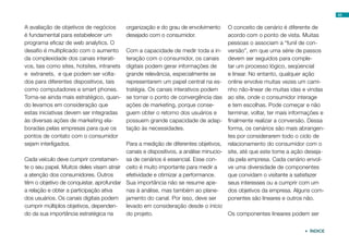 A avaliação de objetivos de negócios
é fundamental para estabelecer um
programa eficaz de web analytics. O
desafio é multiplicado com o aumento
da complexidade dos canais interati-
vos, tais como sites, hotsites, intranets
e extranets, e que podem ser volta-
dos para diferentes dispositivos, tais
como computadores e smart phones.
Torna-se ainda mais estratégico, quan-
do levamos em consideração que
estas iniciativas devem ser integradas
às diversas ações de marketing ela-
boradas pelas empresas para que os
pontos de contato com o consumidor
sejam interligados.
Cada veículo deve cumprir corretamen-
te o seu papel. Muitos deles visam atrair
a atenção dos consumidores. Outros
têm o objetivo de conquistar, aprofundar
a relação e obter a participação ativa
dos usuários. Os canais digitais podem
cumprir múltiplos objetivos, dependen-
do da sua importância estratégica na
organização e do grau de envolvimento
desejado com o consumidor.
Com a capacidade de medir toda a in-
teração com o consumidor, os canais
digitais podem gerar informações de
grande relevância, especialmente se
representarem um papel central na es-
tratégia. Os canais interativos podem
se tornar o ponto de convergência das
ações de marketing, porque conse-
guem obter o retorno dos usuários e
possuem grande capacidade de adap-
tação às necessidades.
Para a medição de diferentes objetivos,
canais e dispositivos, a análise minucio-
sa de cenários é essencial. Esse con-
ceito é muito importante para medir a
efetividade e otimizar a performance.
Sua importância não se resume ape-
nas à análise, mas também ao plane-
jamento do canal. Por isso, deve ser
levado em consideração desde o início
do projeto.
O conceito de cenário é diferente de
acordo com o ponto de vista. Muitas
pessoas o associam a “funil de con-
versão”, em que uma série de passos
devem ser seguidos para comple-
tar um processo lógico, seqüencial
e linear. No entanto, qualquer ação
online envolve muitas vezes um cami-
nho não-linear de muitas idas e vindas
ao site, onde o consumidor interage
e tem escolhas. Pode começar e não
terminar, voltar, ter mais informações e
finalmente realizar a conversão. Dessa
forma, os cenários são mais abrangen-
tes por considerarem todo o ciclo de
relacionamento do consumidor com o
site, até que este tome a ação deseja-
da pela empresa. Cada cenário envol-
ve uma diversidade de componentes
que convidam o visitante a satisfazer
seus interesses ou a cumprir com um
dos objetivos da empresa. Alguns com-
ponentes são lineares e outros não.
Os componentes lineares podem ser
43
 ÍNDICE
 