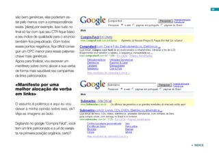 são bem genéricas, elas poderiam es-
tar pelo menos com a correspondência
exata. [dieta] por exemplo. Isso tudo no
final só faz com que seu CTR fique baixo
e seu índice de qualidade para o anúncio
também fica prejudicado. Com todos
esses pontos negativos, fica dificil conse-
guir um CPC menor para essas palavras-
chave mais genéricas.
Agora para finalizar, vou escrever um
manifesto sobre como alocar a sua verba
de forma mais saudável nas campanhas
de links patrocinados:
<Manifesto por uma
melhor alocação de verba
em links>
O assunto é polêmico e aqui eu vou
deixar a minha opinião sobre isso, ok?
Veja as imagens ao lado:
Digitando no google “Compra Fácil”, você
tem um link patrocinado e a url do varejis-
ta na primeira posição orgânica, certo?
60
 ÍNDICE
 