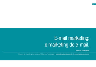 90
Priscila Gonçalves
E-mail marketing:
o marketing do e-mail.
Diretora de marketing/comercial da Mailsender Tecnologia | priscila@mailsender.com.br | www.mailsender.com.br
 