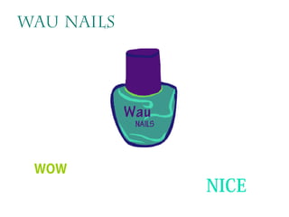 NICE 
Wau Nails 
WOW 
 