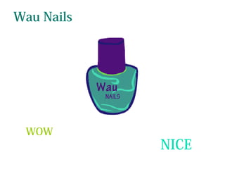 NICE 
Wau Nails 
WOW 
 