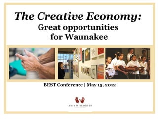 The Creative Economy:
   Great opportunities
     for Waunakee




    BEST Conference | May 15, 2012
 