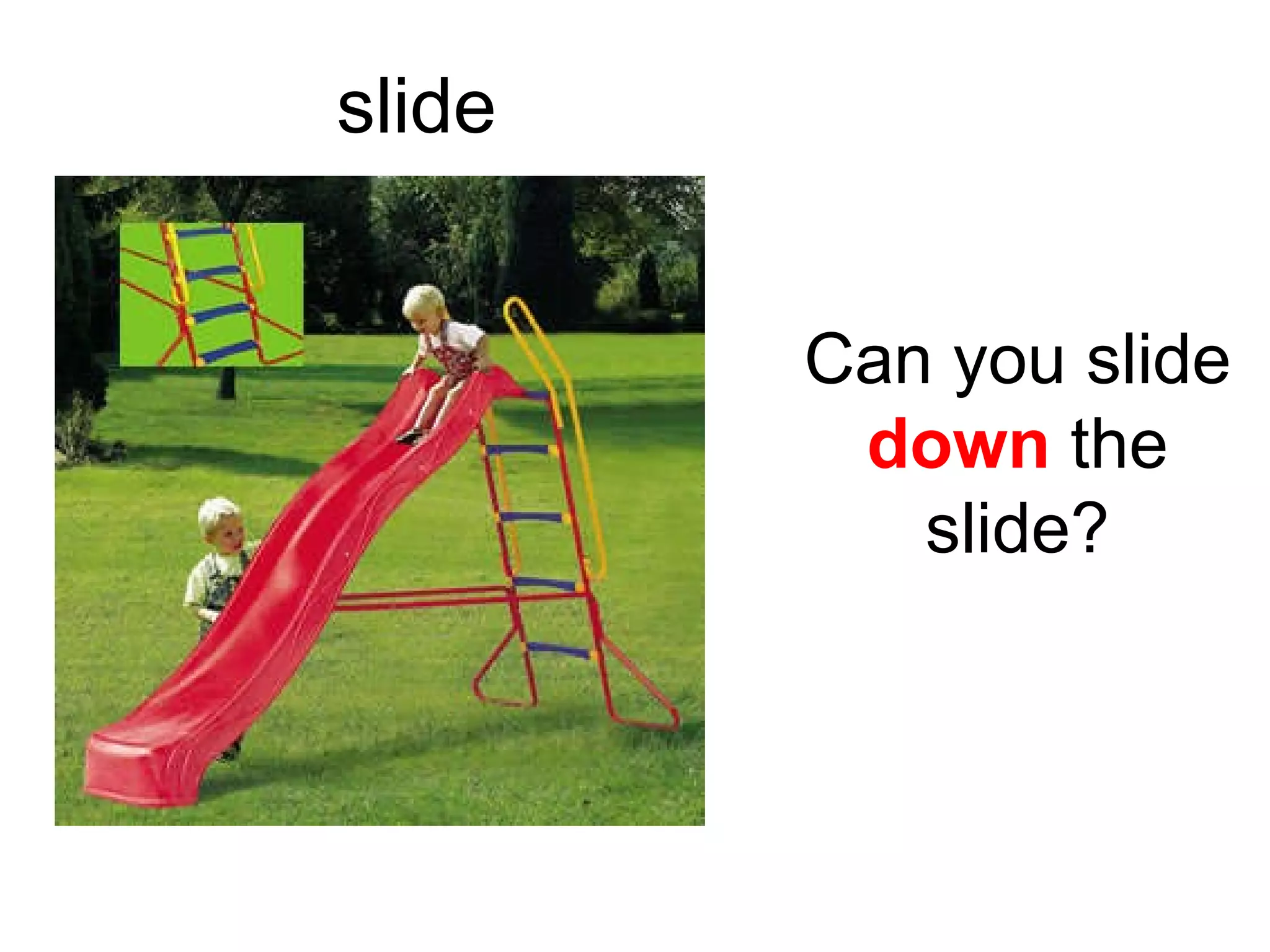 slide Can you slide down the slide?