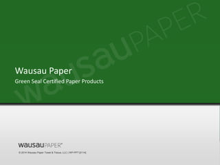 © 2014 Wausau Paper Towel & Tissue, LLC | WP-PPT [0114]
Green Seal Certified Paper Products
Wausau Paper
 