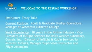WELCOME TO THE RESUME WORKSHOP! ,[object Object],[object Object],[object Object],9- 