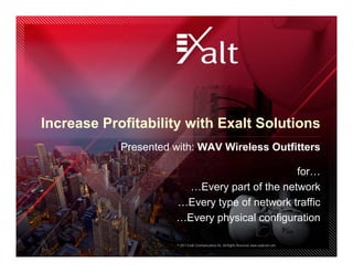 Increase Profitability with Exalt Solutions
            Presented with: WAV Wireless Outfitters

                                              for…
                        …Every part of the network
                      …Every type of network traffic
                      …Every physical configuration

                       © 2011 Exalt Communications Inc. All Rights Reserved. www.exaltcom.com
 