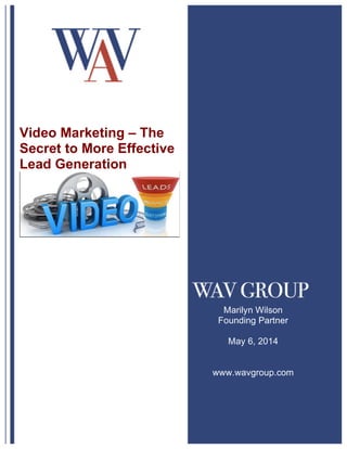 Video Marketing – The Secret to More Effective Lead Generation
1
	
  
Video Marketing – The
Secret to More Effective
Lead Generation
Marilyn Wilson
Founding Partner
May 6, 2014
www.wavgroup.com
 