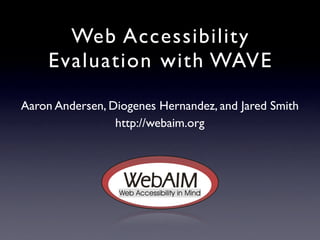 Web Accessibility
     Evaluation with WAVE

Aaron Andersen, Diogenes Hernandez, and Jared Smith
                 http://webaim.org
 