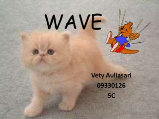 WAVE

   Vety Auliasari
     09330126
        5C
 