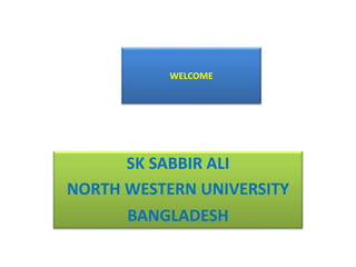 SK SABBIR ALI
NORTH WESTERN UNIVERSITY
BANGLADESH
WELCOME
 