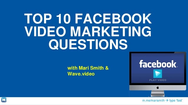 m.me/marismith  type ‘fast’
TOP 10 FACEBOOK
VIDEO MARKETING
QUESTIONS
with Mari Smith &
Wave.video
 