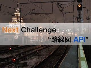 路線図 API
Next Challenge
 
