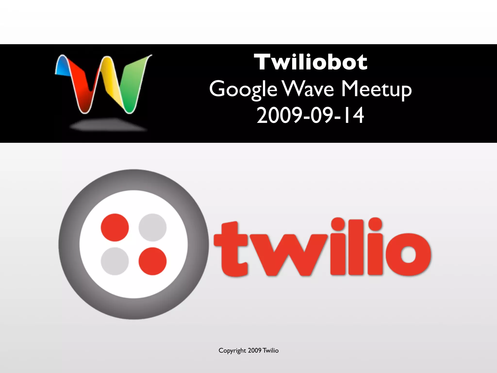 Twiliobot
Google Wave Meetup
2009-09-14
Copyright 2009 Twilio
